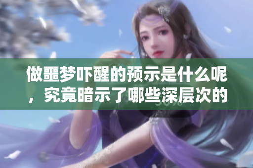 做噩梦吓醒的预示是什么呢，究竟暗示了哪些深层次的含义呢