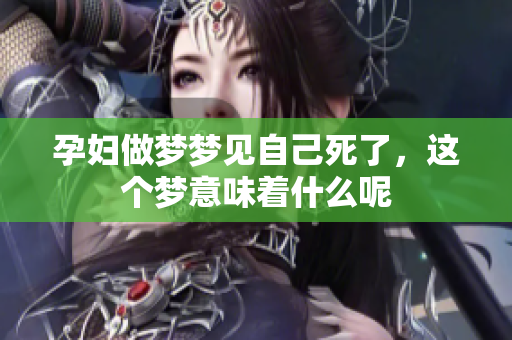 孕妇做梦梦见自己死了，这个梦意味着什么呢