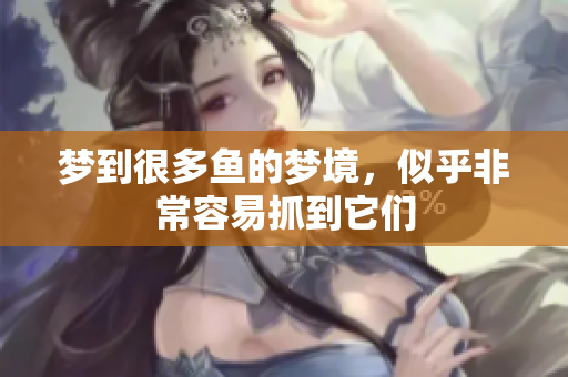 梦到很多鱼的梦境，似乎非常容易抓到它们