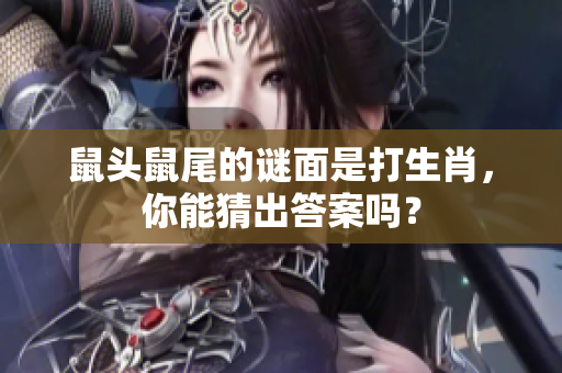 鼠头鼠尾的谜面是打生肖，你能猜出答案吗？