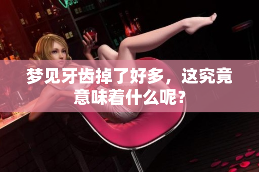 梦见牙齿掉了好多，这究竟意味着什么呢？