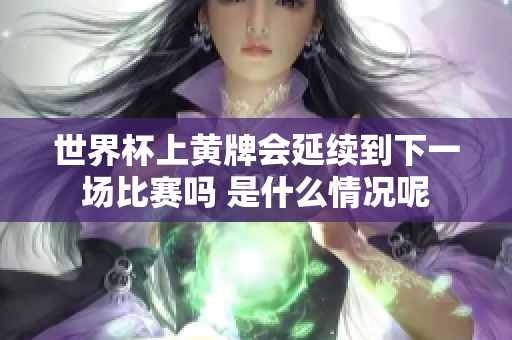 世界杯上黄牌会延续到下一场比赛吗 是什么情况呢
