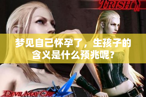 梦见自己怀孕了，生孩子的含义是什么预兆呢？