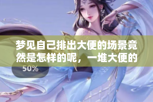 梦见自己排出大便的场景竟然是怎样的呢，一堆大便的寓意又是什么呢