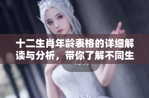 十二生肖年龄表格的详细解读与分析，带你了解不同生肖的年龄对应关系