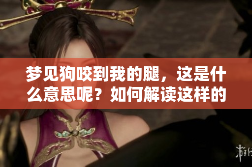 梦见狗咬到我的腿，这是什么意思呢？如何解读这样的梦境？