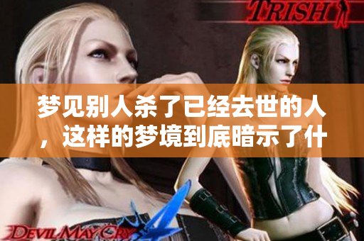 梦见别人杀了已经去世的人，这样的梦境到底暗示了什么呢