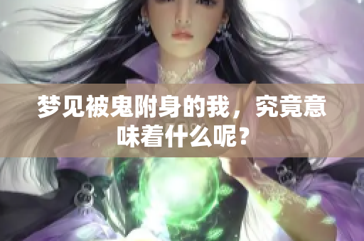 梦见被鬼附身的我，究竟意味着什么呢？