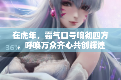 在虎年，霸气口号响彻四方，呼唤万众齐心共创辉煌