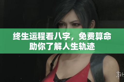 终生运程看八字，免费算命助你了解人生轨迹