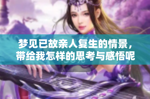 梦见已故亲人复生的情景，带给我怎样的思考与感悟呢