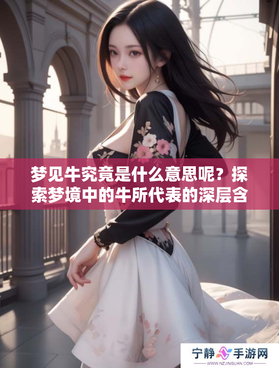 梦见牛究竟是什么意思呢？探索梦境中的牛所代表的深层含义