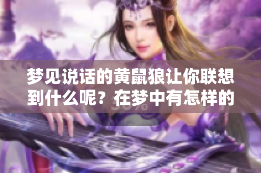梦见说话的黄鼠狼让你联想到什么呢？在梦中有怎样的奇妙体验呢？
