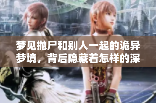 梦见抛尸和别人一起的诡异梦境，背后隐藏着怎样的深意呢