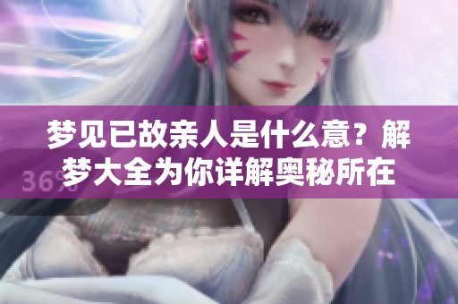 梦见已故亲人是什么意？解梦大全为你详解奥秘所在