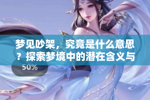 梦见吵架，究竟是什么意思？探索梦境中的潜在含义与解析