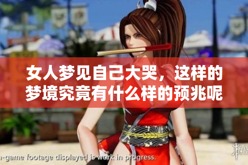 女人梦见自己大哭，这样的梦境究竟有什么样的预兆呢
