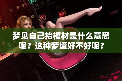 梦见自己抬棺材是什么意思呢？这种梦境好不好呢？