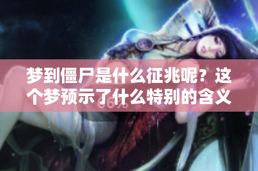 梦到僵尸是什么征兆呢？这个梦预示了什么特别的含义？