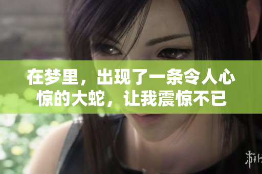在梦里，出现了一条令人心惊的大蛇，让我震惊不已