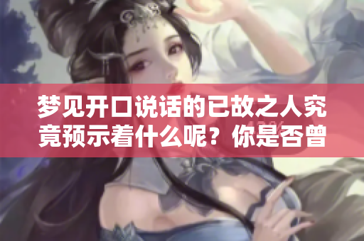 梦见开口说话的已故之人究竟预示着什么呢？你是否曾有这样的梦境呢？
