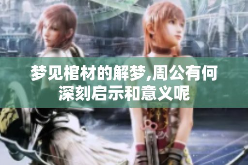 梦见棺材的解梦,周公有何深刻启示和意义呢