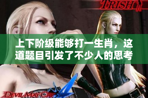 上下阶级能够打一生肖，这道题目引发了不少人的思考与讨论