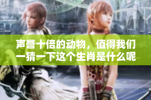 声誉十倍的动物，值得我们一猜一下这个生肖是什么呢？