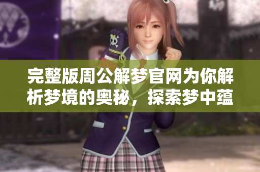 完整版周公解梦官网为你解析梦境的奥秘，探索梦中蕴藏的深意