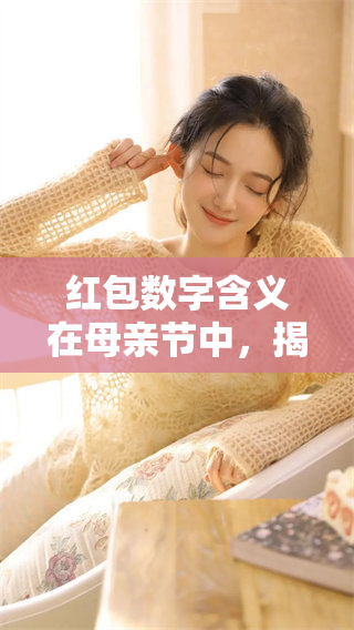 红包数字含义在母亲节中，揭示了深刻的爱与祝福