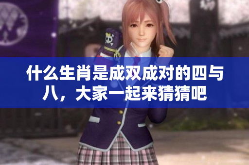 什么生肖是成双成对的四与八，大家一起来猜猜吧