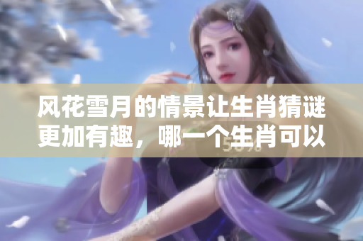 风花雪月的情景让生肖猜谜更加有趣，哪一个生肖可以与之匹配呢