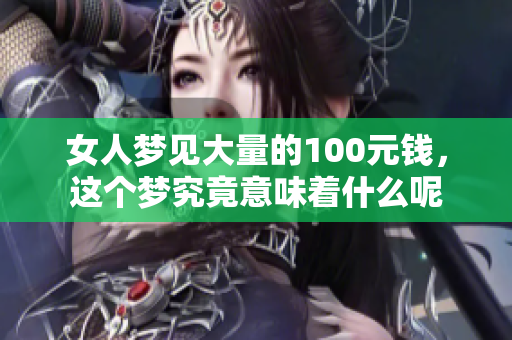 女人梦见大量的100元钱，这个梦究竟意味着什么呢