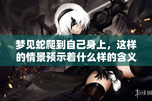 梦见蛇爬到自己身上，这样的情景预示着什么样的含义呢
