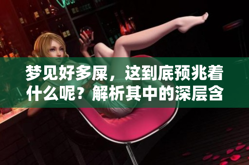 梦见好多屎，这到底预兆着什么呢？解析其中的深层含义与影响。