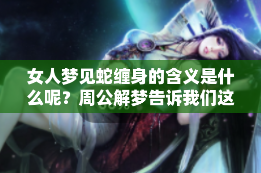 女人梦见蛇缠身的含义是什么呢？周公解梦告诉我们这一预兆的真正解释。