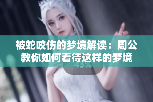 被蛇咬伤的梦境解读：周公教你如何看待这样的梦境
