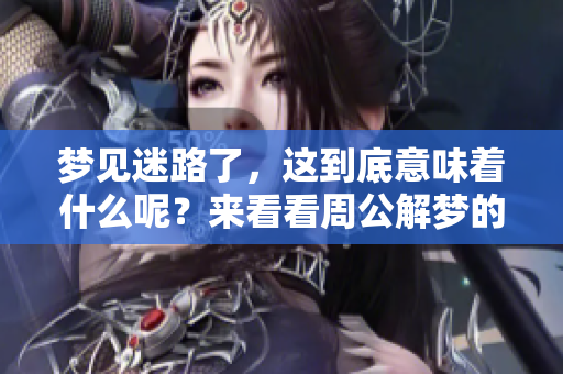 梦见迷路了，这到底意味着什么呢？来看看周公解梦的解释吧！