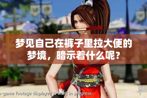 梦见自己在裤子里拉大便的梦境，暗示着什么呢？