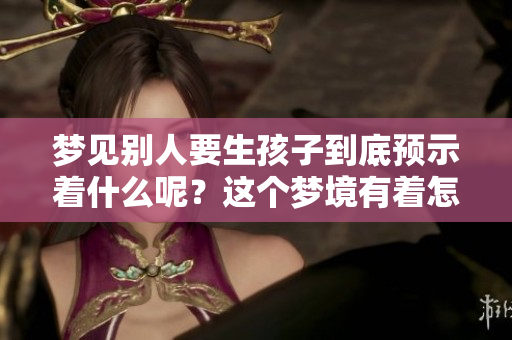 梦见别人要生孩子到底预示着什么呢？这个梦境有着怎样的意义和象征？