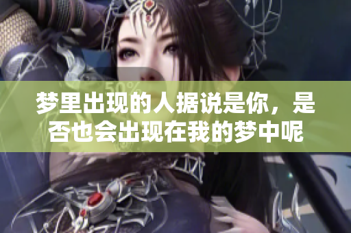 梦里出现的人据说是你，是否也会出现在我的梦中呢