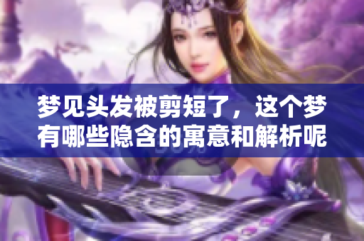 梦见头发被剪短了，这个梦有哪些隐含的寓意和解析呢