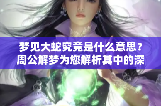梦见大蛇究竟是什么意思？周公解梦为您解析其中的深层含义。
