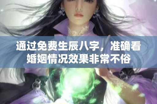 通过免费生辰八字，准确看婚姻情况效果非常不俗