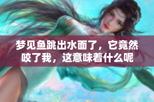 梦见鱼跳出水面了，它竟然咬了我，这意味着什么呢