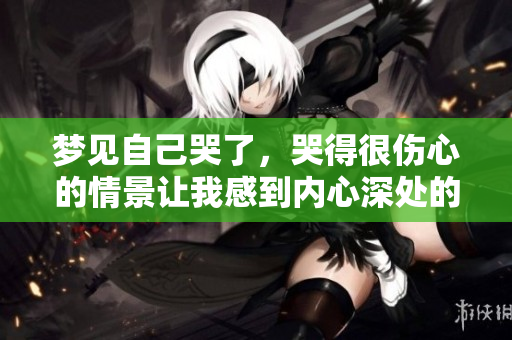 梦见自己哭了，哭得很伤心的情景让我感到内心深处的 sorrow。