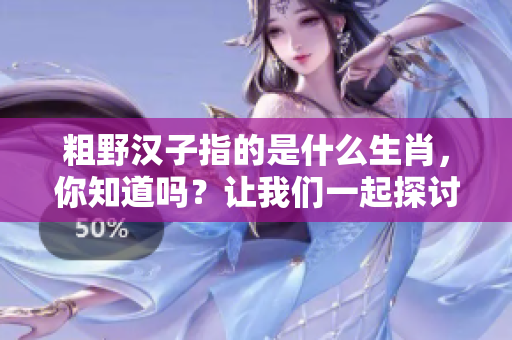 粗野汉子指的是什么生肖，你知道吗？让我们一起探讨一下这个话题。
