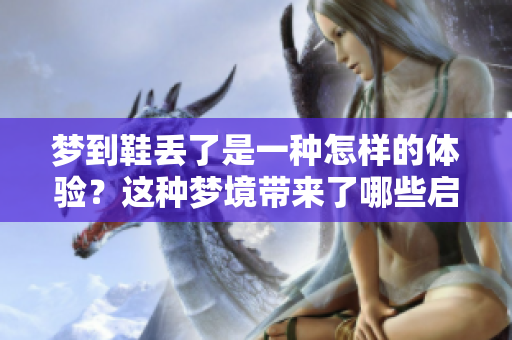 梦到鞋丢了是一种怎样的体验？这种梦境带来了哪些启示呢？