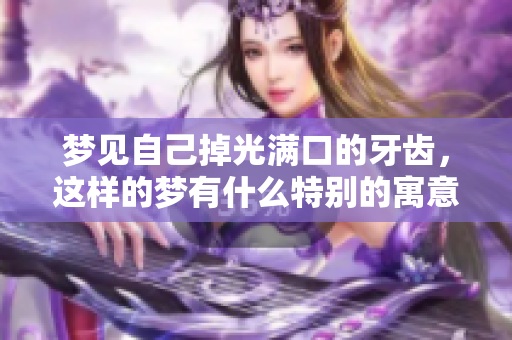 梦见自己掉光满口的牙齿，这样的梦有什么特别的寓意吗