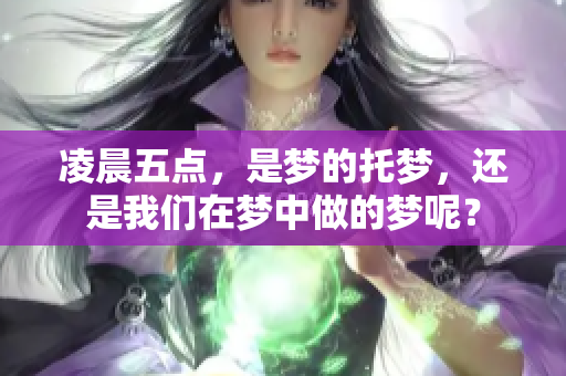 凌晨五点，是梦的托梦，还是我们在梦中做的梦呢？